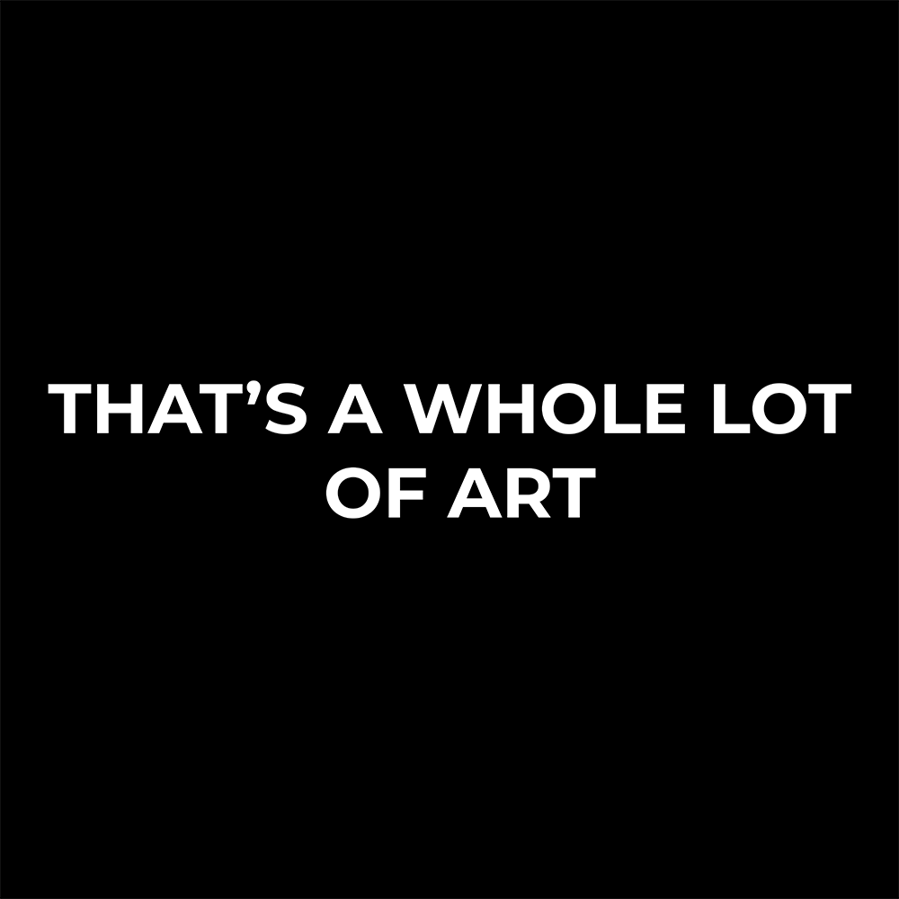 THAT'S A WHOLE LOT OF ART